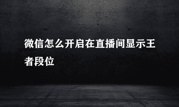 微信怎么开启在直播间显示王者段位