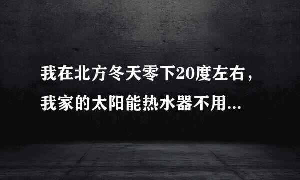 我在北方冬天零下20度左右，我家的太阳能热水器不用了怎么维护