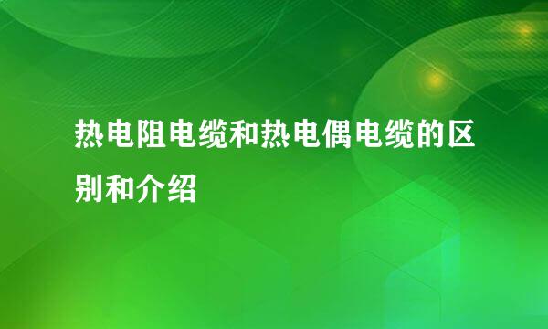 热电阻电缆和热电偶电缆的区别和介绍