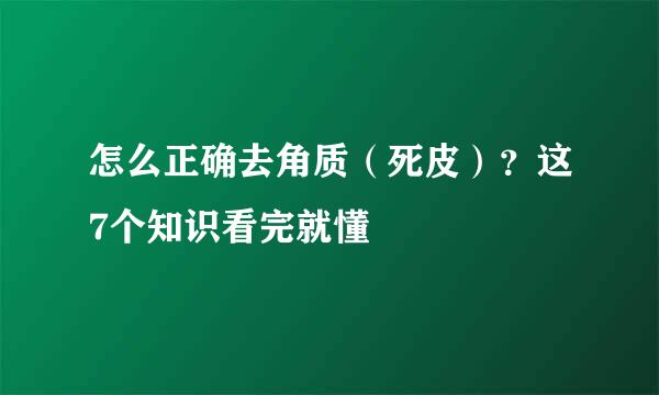 怎么正确去角质（死皮）？这7个知识看完就懂