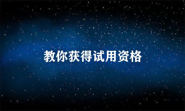 教你获得试用资格