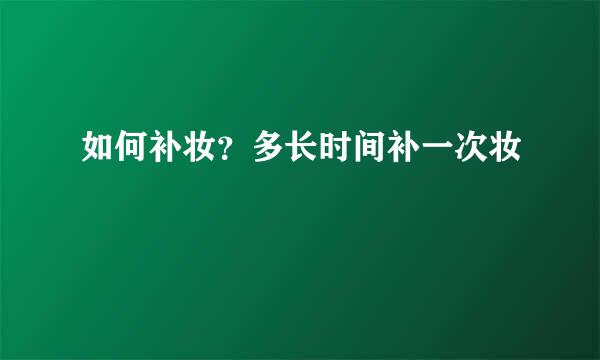 如何补妆？多长时间补一次妆