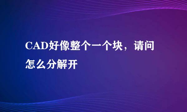 CAD好像整个一个块，请问怎么分解开