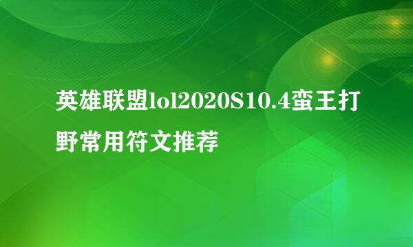 英雄联盟lol2020S10.4蛮王打野常用符文推荐