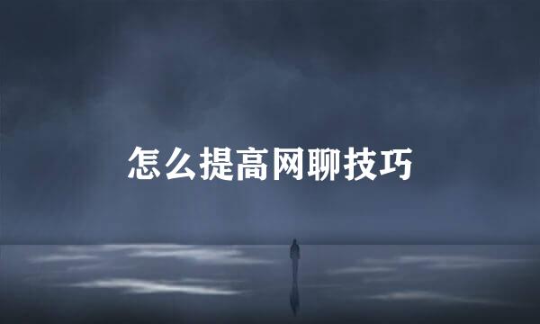 怎么提高网聊技巧