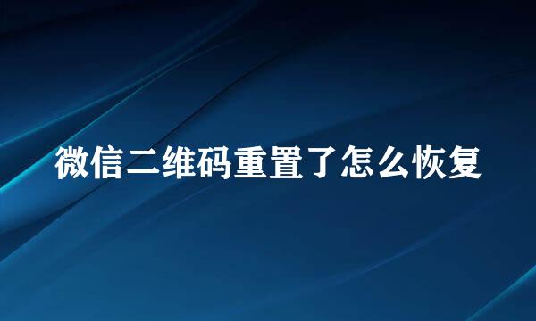 微信二维码重置了怎么恢复
