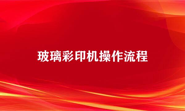 玻璃彩印机操作流程
