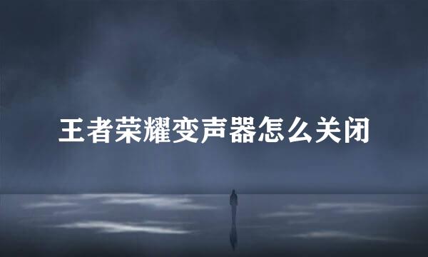 王者荣耀变声器怎么关闭