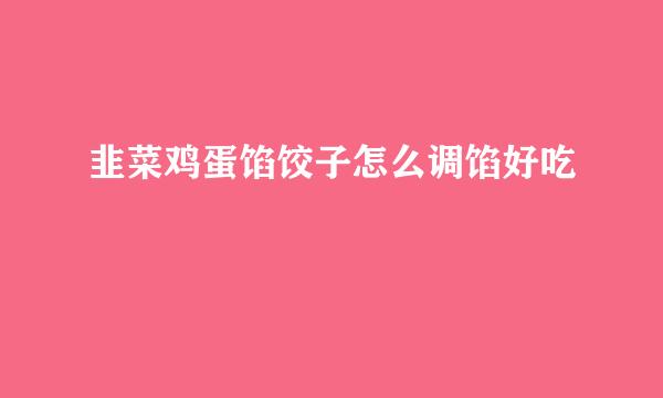 韭菜鸡蛋馅饺子怎么调馅好吃