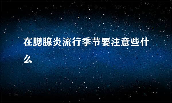 在腮腺炎流行季节要注意些什么
