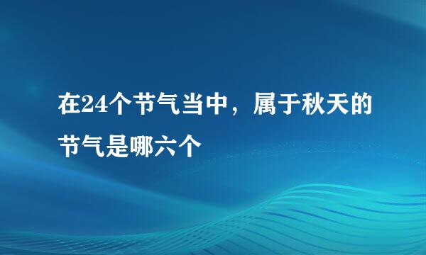 在24个节气当中，属于秋天的节气是哪六个