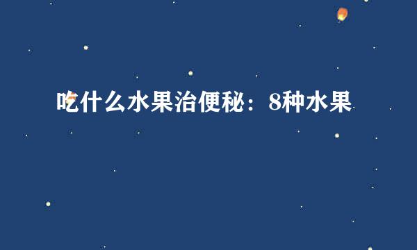 吃什么水果治便秘：8种水果