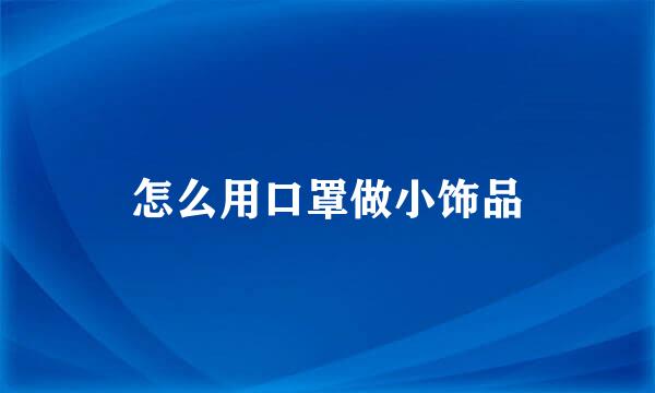 怎么用口罩做小饰品