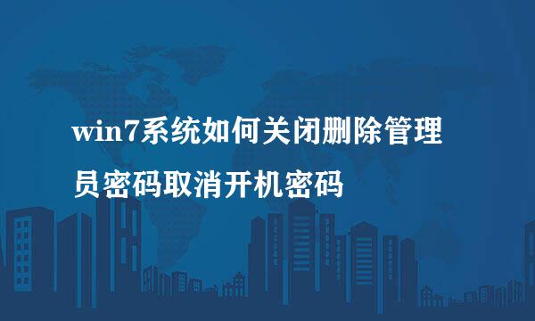 win7系统如何关闭删除管理员密码取消开机密码
