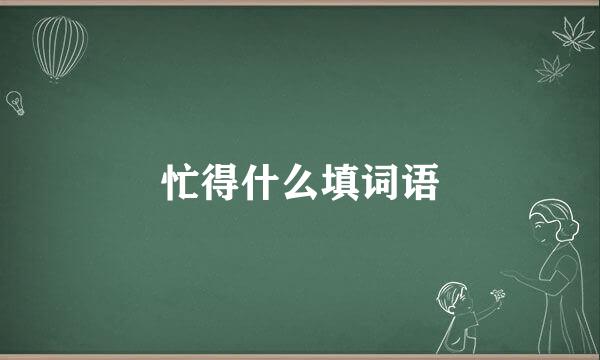 忙得什么填词语