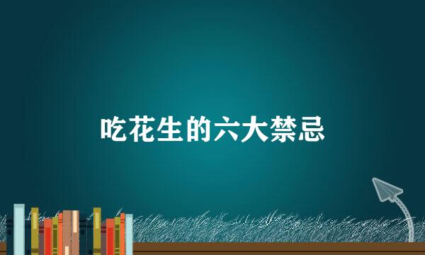 吃花生的六大禁忌