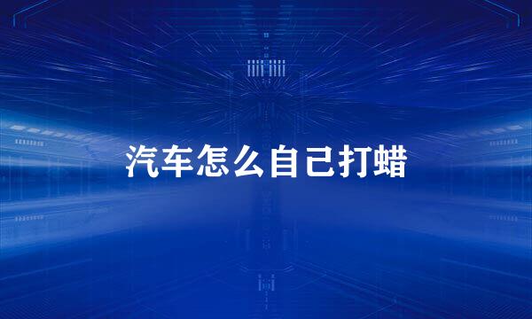 汽车怎么自己打蜡