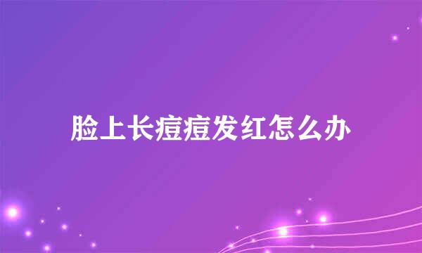 脸上长痘痘发红怎么办