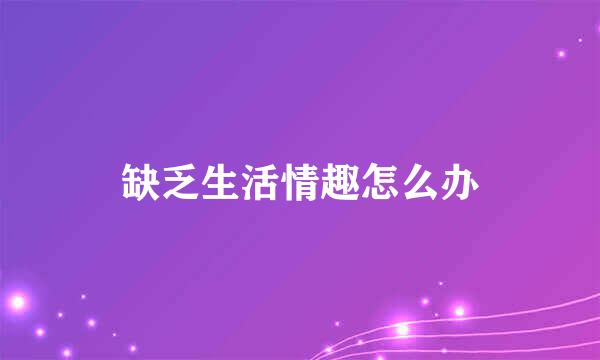 缺乏生活情趣怎么办