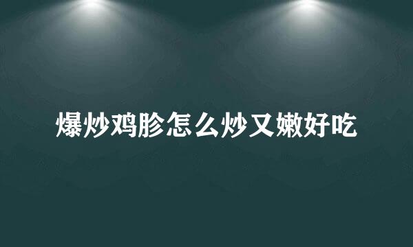 爆炒鸡胗怎么炒又嫩好吃