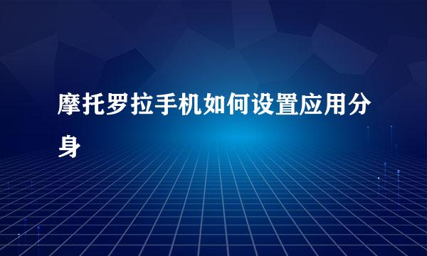 摩托罗拉手机如何设置应用分身