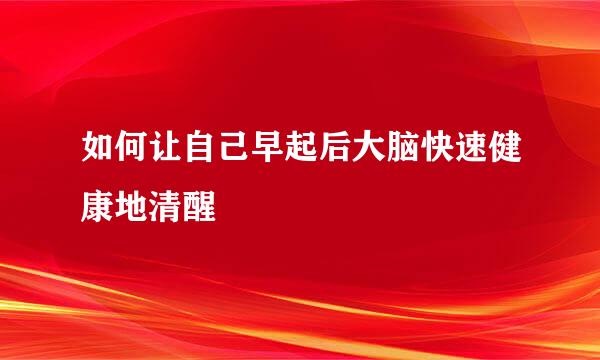 如何让自己早起后大脑快速健康地清醒