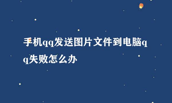 手机qq发送图片文件到电脑qq失败怎么办