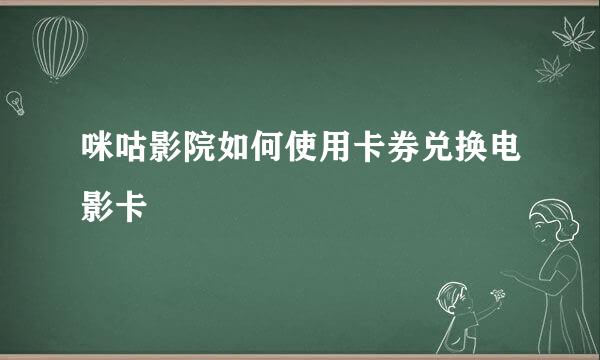 咪咕影院如何使用卡券兑换电影卡