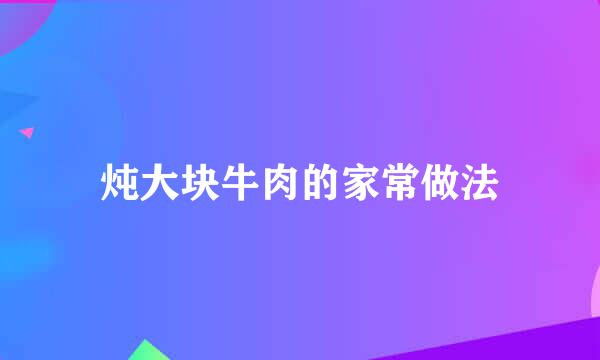 炖大块牛肉的家常做法