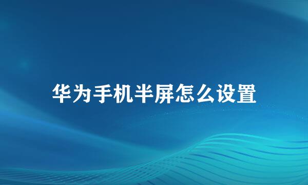 华为手机半屏怎么设置
