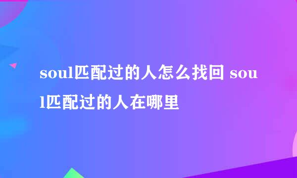soul匹配过的人怎么找回 soul匹配过的人在哪里