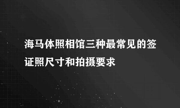 海马体照相馆三种最常见的签证照尺寸和拍摄要求