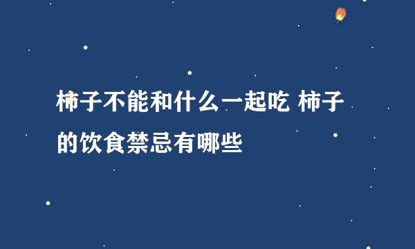 柿子不能和什么一起吃 柿子的饮食禁忌有哪些