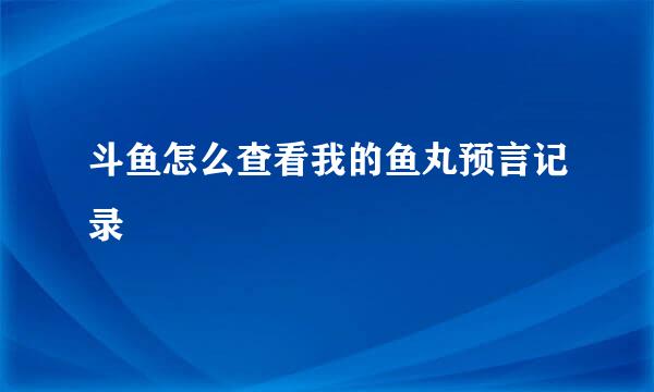 斗鱼怎么查看我的鱼丸预言记录