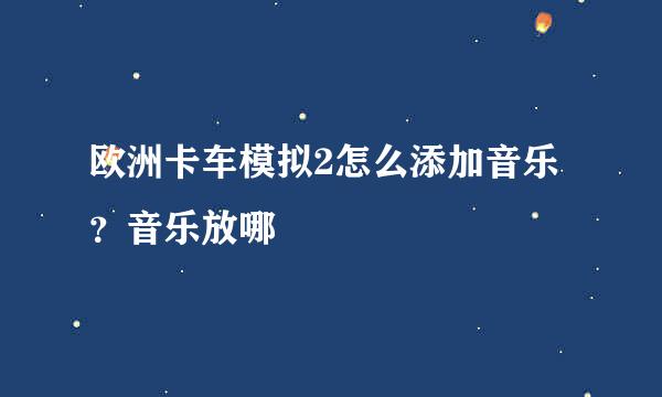 欧洲卡车模拟2怎么添加音乐？音乐放哪