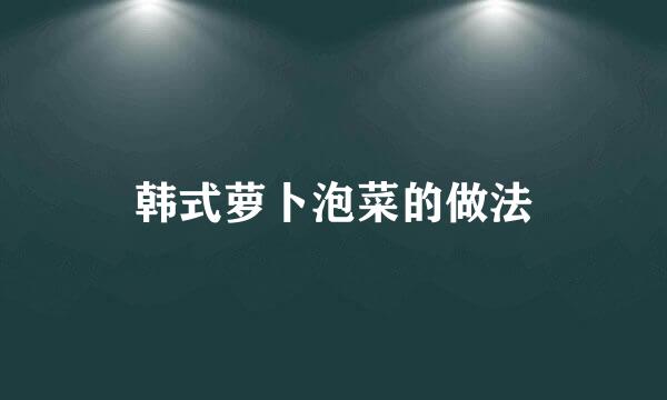 韩式萝卜泡菜的做法