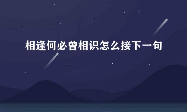 相逢何必曾相识怎么接下一句