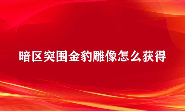 暗区突围金豹雕像怎么获得