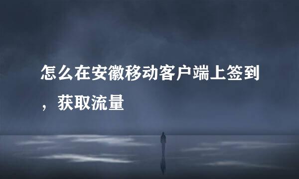 怎么在安徽移动客户端上签到，获取流量