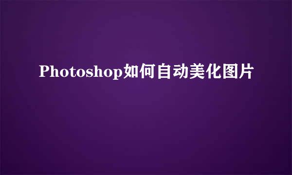 Photoshop如何自动美化图片
