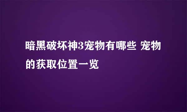 暗黑破坏神3宠物有哪些 宠物的获取位置一览