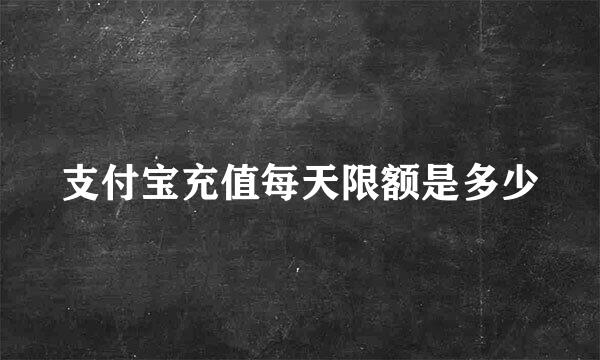 支付宝充值每天限额是多少