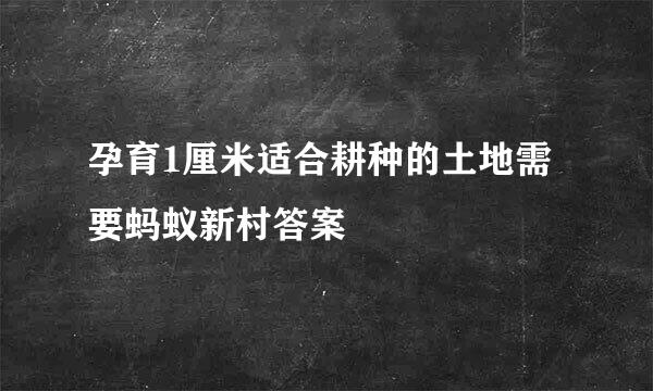孕育1厘米适合耕种的土地需要蚂蚁新村答案