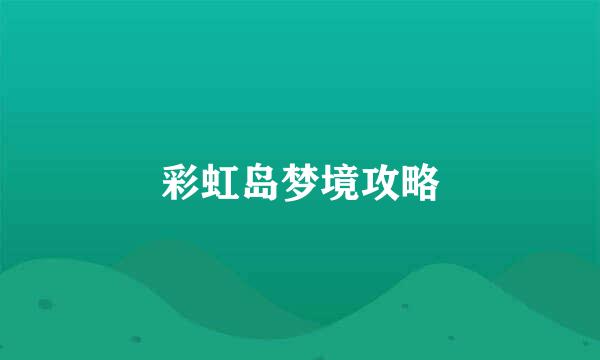 彩虹岛梦境攻略