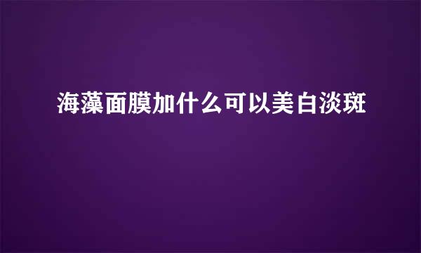 海藻面膜加什么可以美白淡斑
