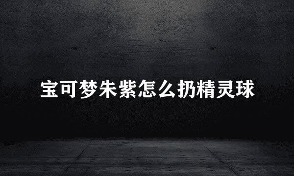 宝可梦朱紫怎么扔精灵球