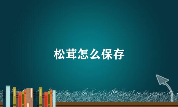 松茸怎么保存
