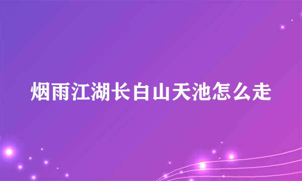 烟雨江湖长白山天池怎么走