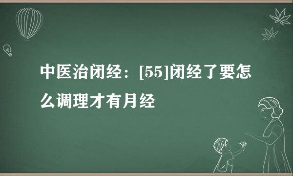 中医治闭经：[55]闭经了要怎么调理才有月经