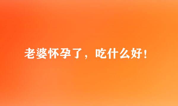 老婆怀孕了，吃什么好！